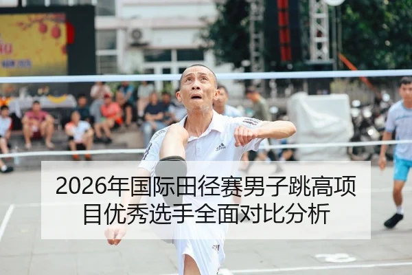 2026年国际田径赛男子跳高项目优秀选手全面对比分析