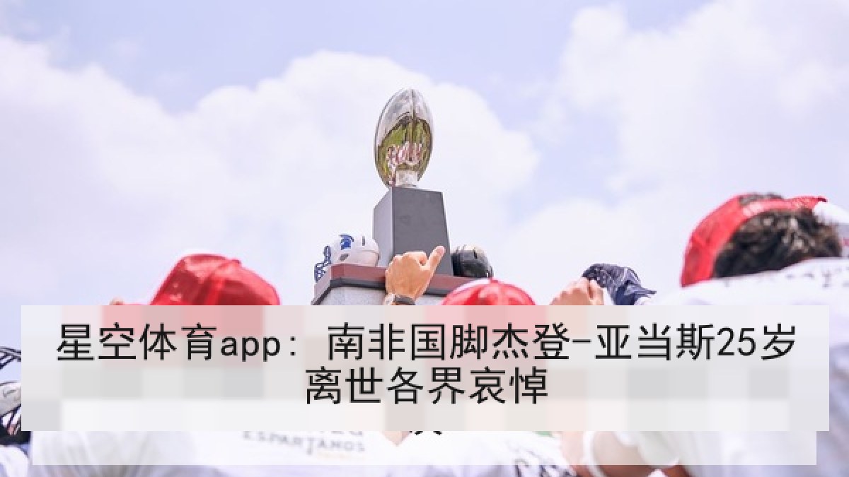 星空体育app: 南非国脚杰登-亚当斯25岁离世各界哀悼 星空体育app: 南非国脚杰登-亚当斯25岁离世各界哀悼
