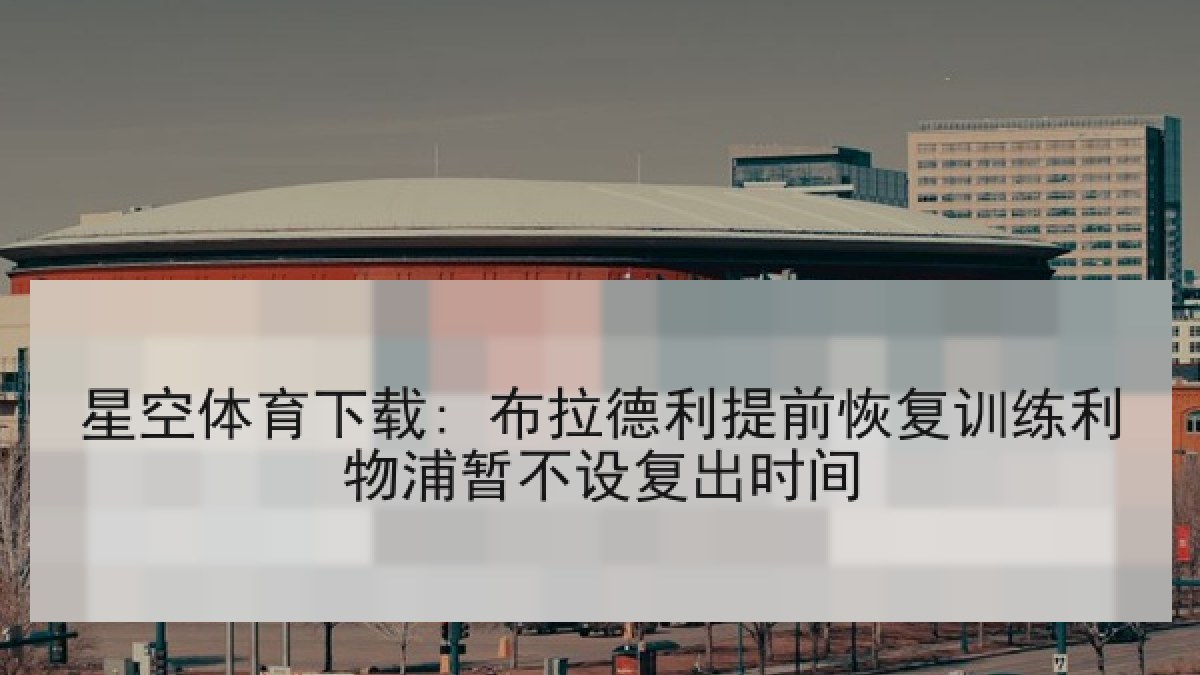 星空体育下载: 布拉德利提前恢复训练利物浦暂不设复出时间