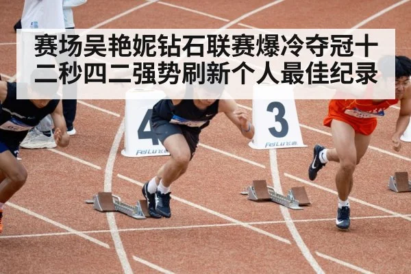 赛场吴艳妮钻石联赛爆冷夺冠十二秒四二强势刷新个人最佳纪录